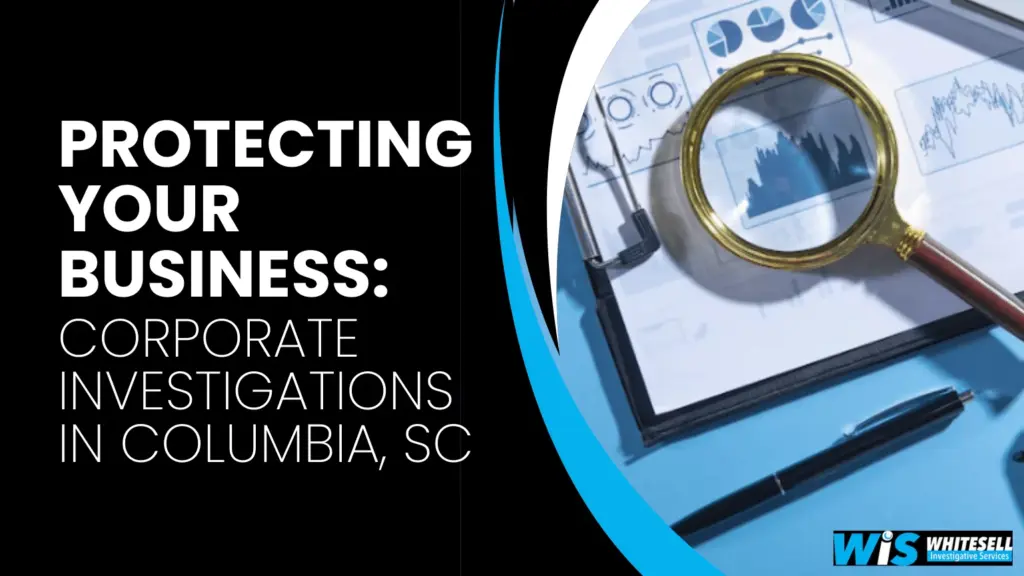 Protecting Your Business Corporate Investigations in Columbia, SC
